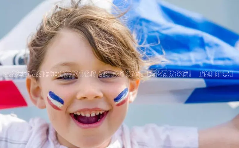 恒盛注册官网入口百度健康足球运动员如何正确放松小腿？掌握关键技巧，轻松预防伤病！【详细指导】