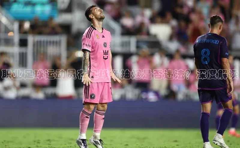 恒盛注册吧登录入口度小满理财职业足球运动员在足球场抽烟是否违法？深度解读