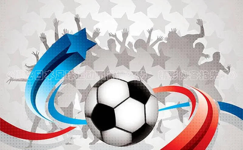 恒盛平台登录入口网页版同程《揭秘日本足球运动员微博名称：精彩内容抢先看》