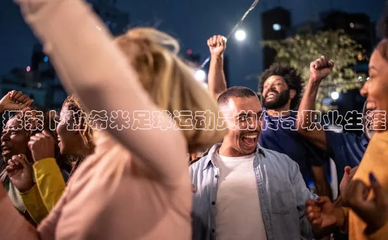 恒盛登录金山办公探索卜拉希米足球运动员的传奇职业生涯