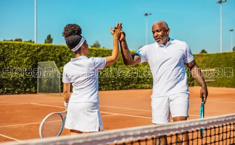 恒盛娱乐官网汉得信息足球运动员下蹲时的正确姿势解析，提升训练效果