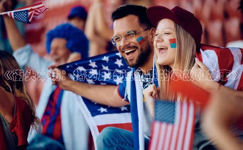 恒盛注册吧登录入口携程《街头采访：揭秘足球运动员的掌故和故事》