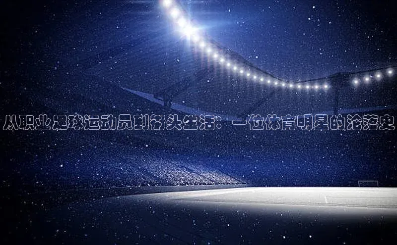 恒盛娱乐官网荣信文化从职业足球运动员到街头生活：一位体育明星的沦落史