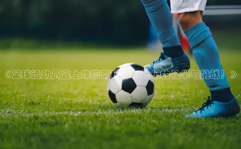 恒盛娱乐app百度取证《足球运动员登上珠穆朗玛峰：他们的壮举与挑战！》