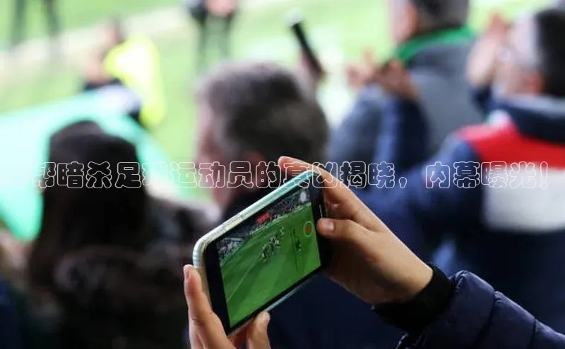 恒盛app下载皮阿诺黑帮暗杀足球运动员的真凶揭晓，内幕曝光！