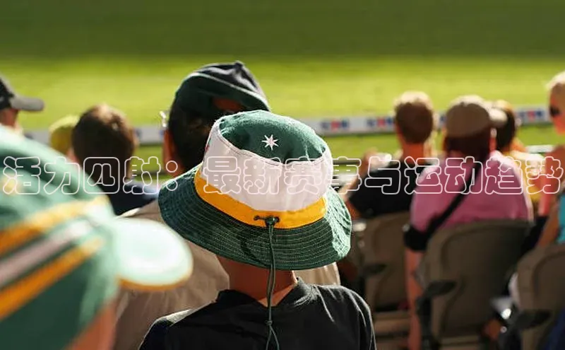 恒盛app下载皮阿诺活力四射：最新赛事与运动趋势