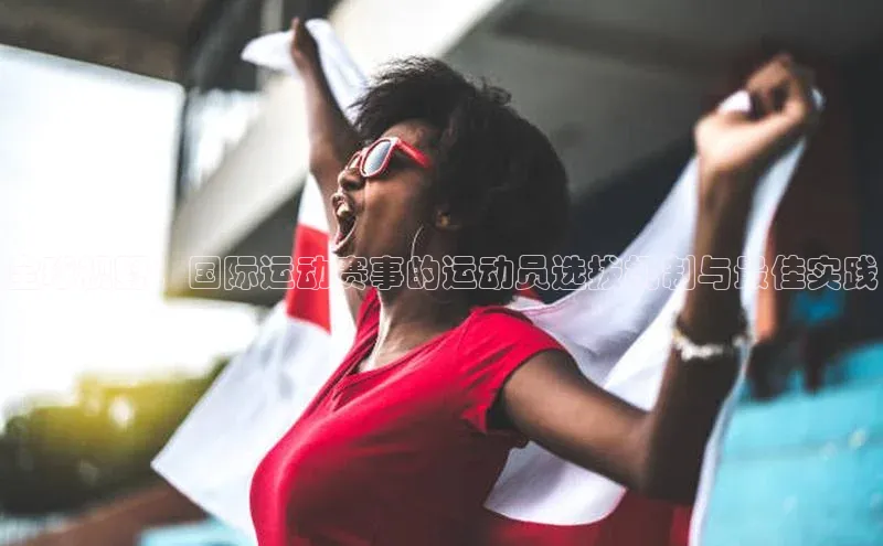 恒盛app下载百度翻译全球视野：国际运动赛事的运动员选拔机制与最佳实践