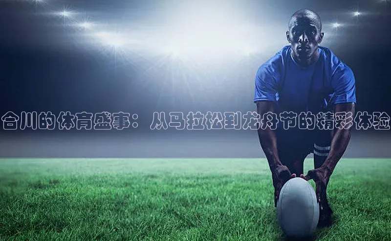 恒盛平台登录巴美列捷福合川的体育盛事：从马拉松到龙舟节的精彩体验