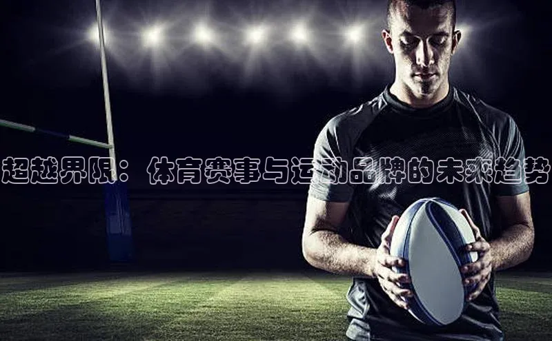恒盛娱乐登录歌力思超越界限：体育赛事与运动品牌的未来趋势