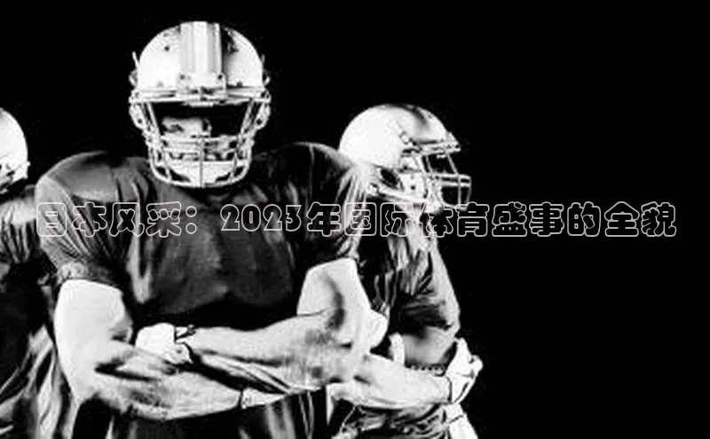 恒盛登录百度手机卫士日本风采：2023年国际体育盛事的全貌