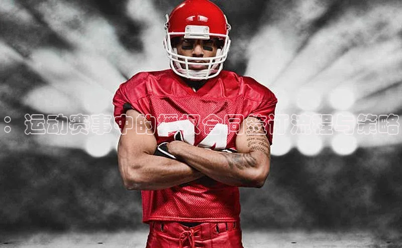 ：运动赛事中的授权合同签订流程与策略