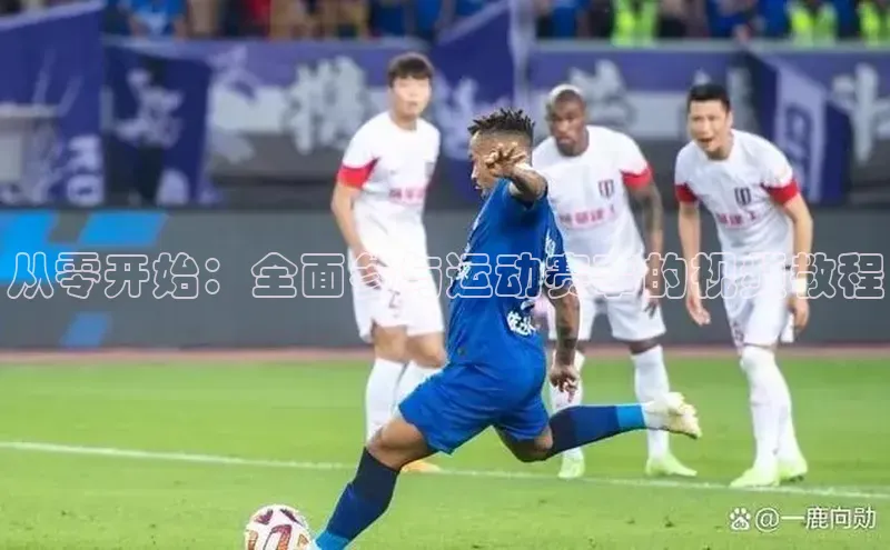 从零开始：全面参与运动赛事的视频教程