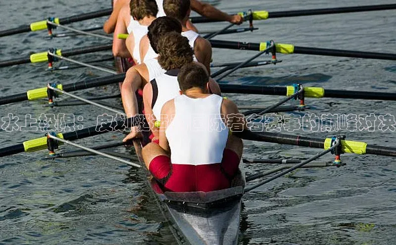 水上极限：皮划艇运动国际著名赛事的巅峰对决