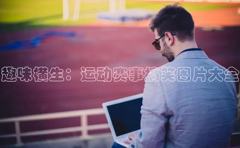 趣味横生：运动赛事搞笑图片大全