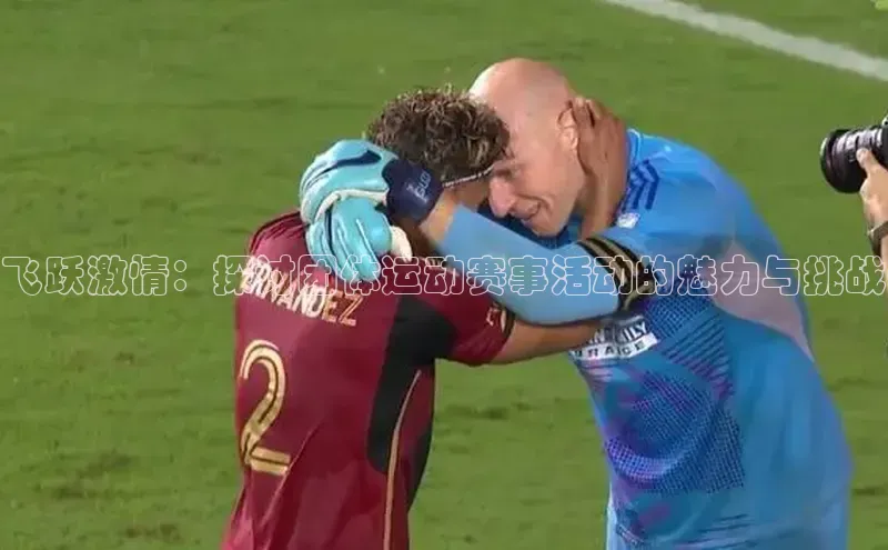 飞跃激情：探讨团体运动赛事活动的魅力与挑战