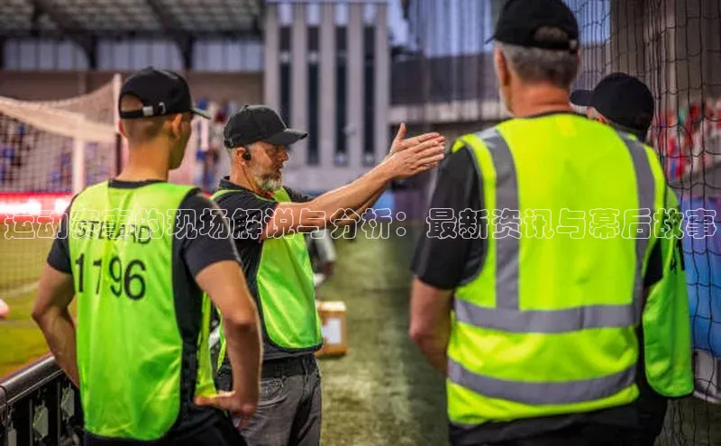 运动赛事的现场解说与分析：最新资讯与幕后故事