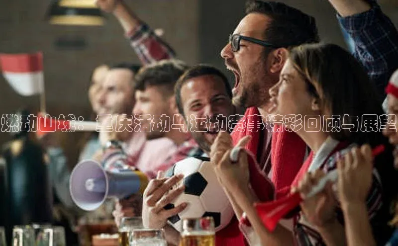 燃动山城：重庆活动与运动赛事精彩回顾与展望