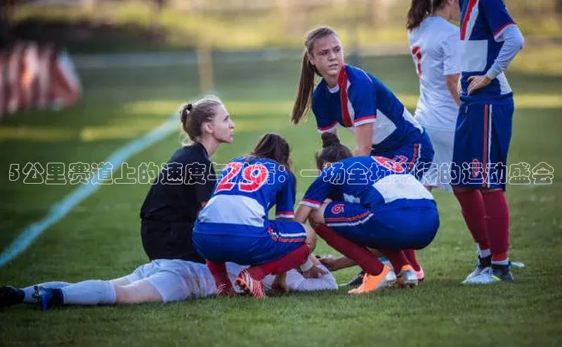 5公里赛道上的速度与激情：一场全城期待的运动盛会