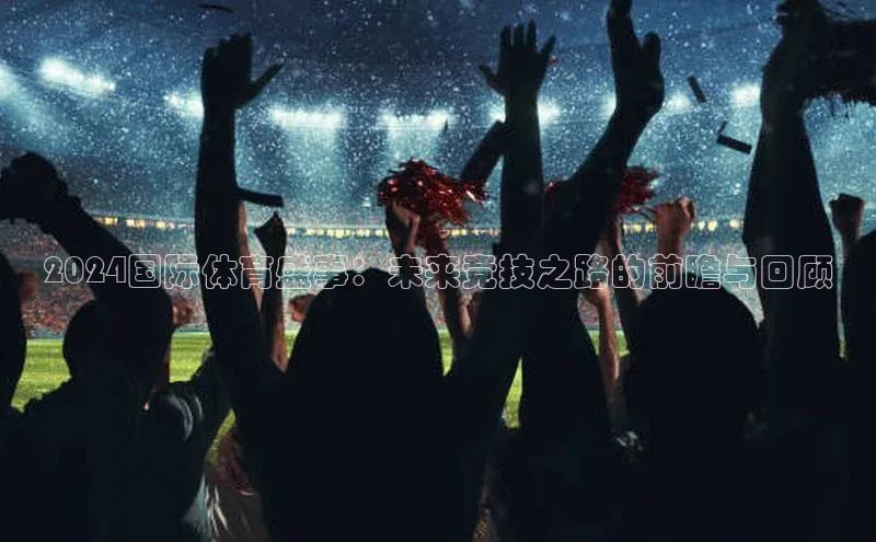 2024国际体育盛事：未来竞技之路的前瞻与回顾
