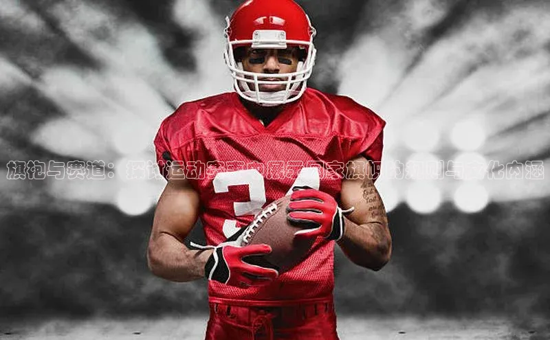 旗袍与赛道：探讨运动赛事中展示国家旗帜的规则与文化内涵