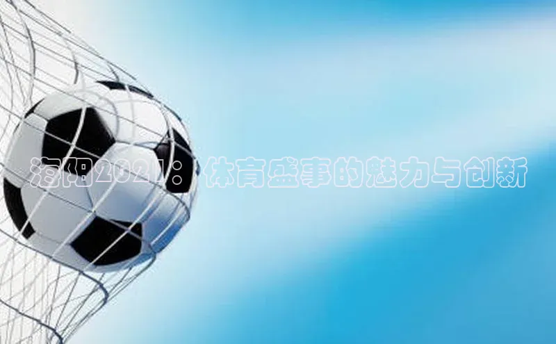 海阳2021：体育盛事的魅力与创新