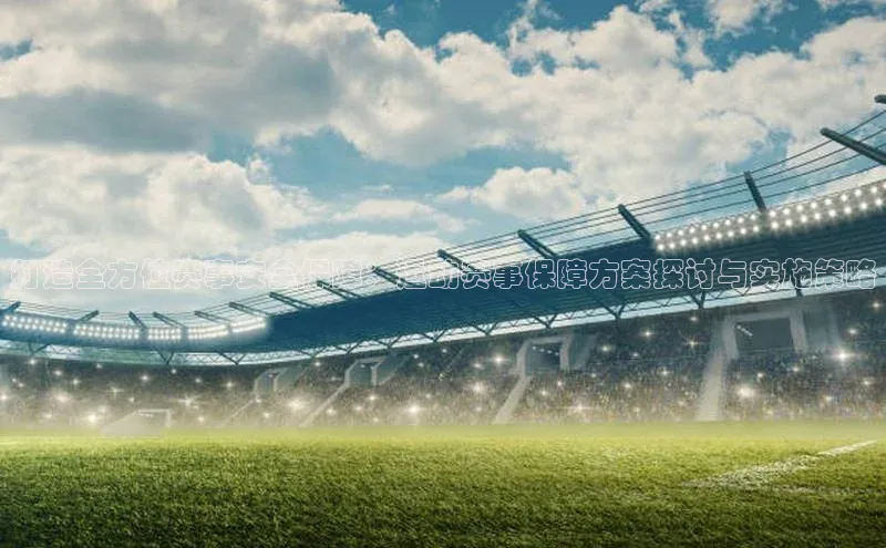 打造全方位赛事安全保障：运动赛事保障方案探讨与实施策略