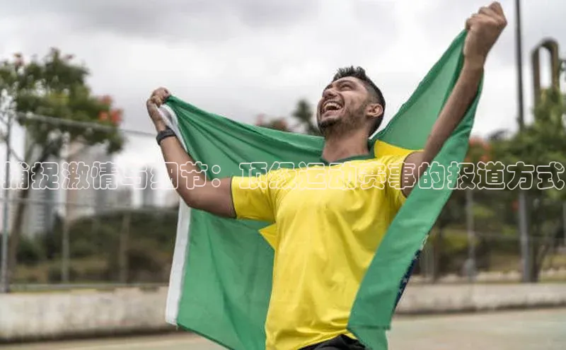 捕捉激情与细节：顶级运动赛事的报道方式