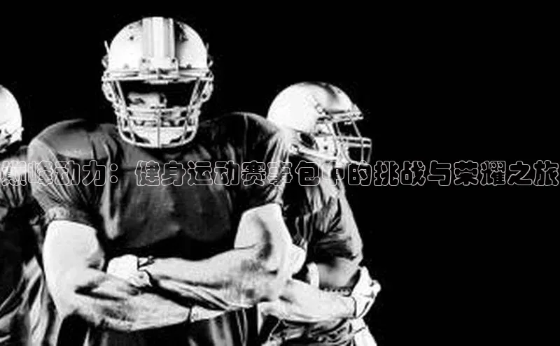 巅峰动力：健身运动赛事包中的挑战与荣耀之旅