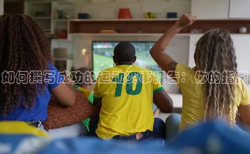 如何撰写成功的运动赛事报告：你的指南