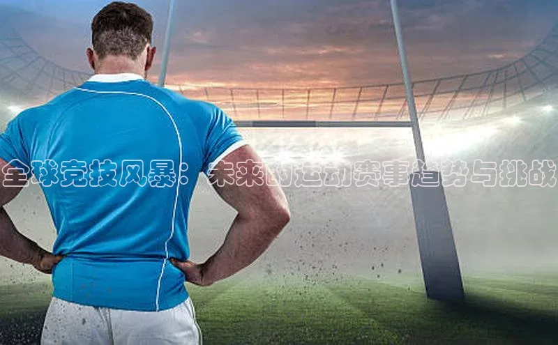 全球竞技风暴：未来的运动赛事趋势与挑战