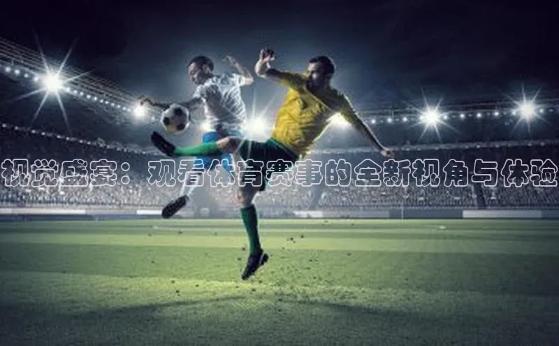 视觉盛宴：观看体育赛事的全新视角与体验