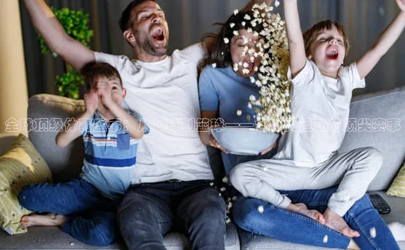 全球顶级体育盛事：从足球到篮球——各球类运动的顶尖赛事