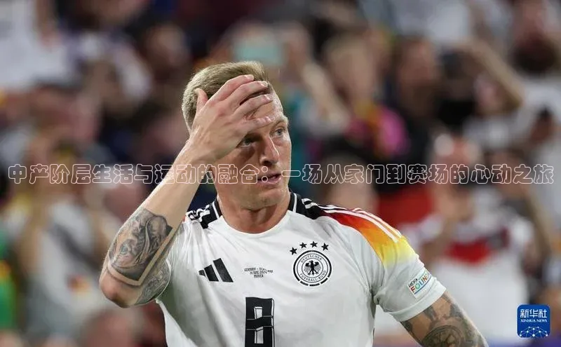 中产阶层生活与运动的融合：一场从家门到赛场的心动之旅