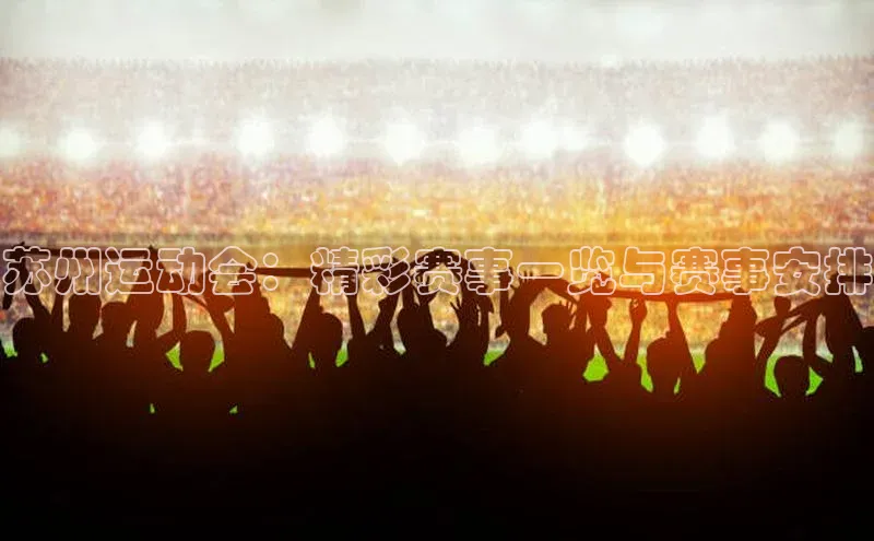 苏州运动会：精彩赛事一览与赛事安排