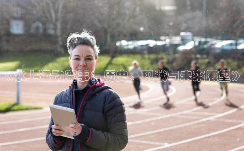 《水上运动赛事：历史、现状与未来展望》