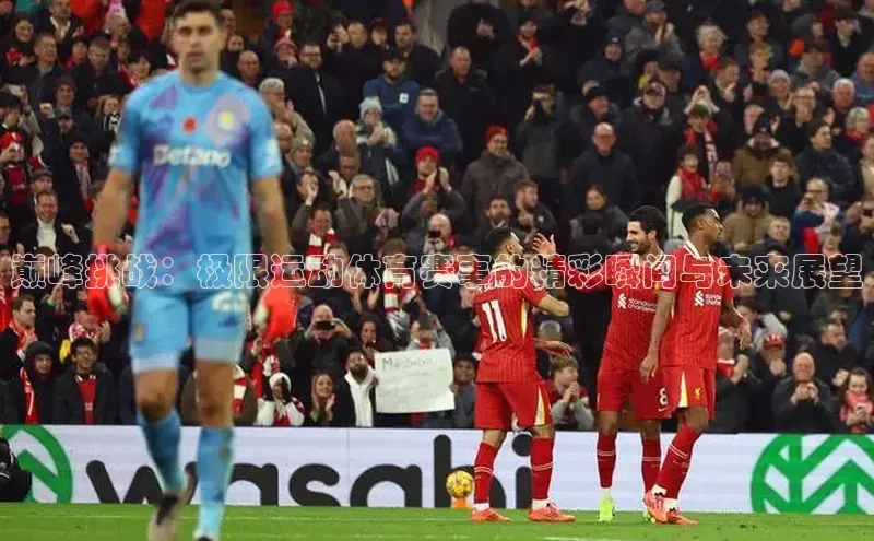 巅峰挑战：极限运动体育赛事的精彩瞬间与未来展望