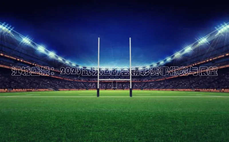 江城盛景：2023武汉运动会精彩赛事概览与展望