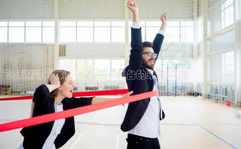 飞跃巅峰：体育运动赛事平台的未来趋势与挑战探讨