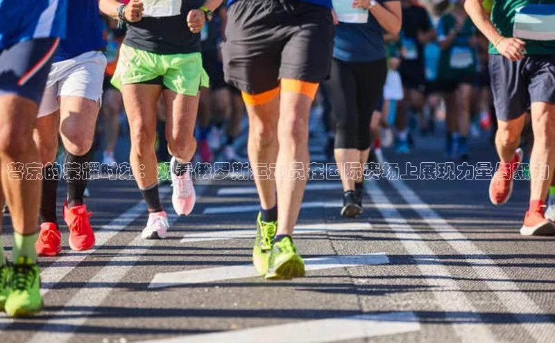 普京的荣耀时刻：观看俄罗斯运动员在国际赛场上展现力量与毅力