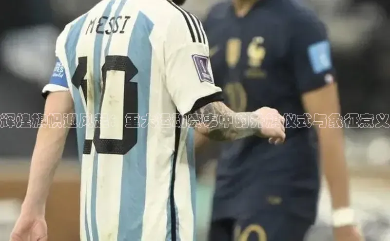 辉煌旗帜迎风起：重大运动赛事中的升旗仪式与象征意义