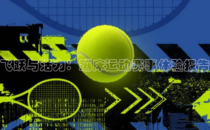 飞跃与活力：蹦床运动赛事体验报告