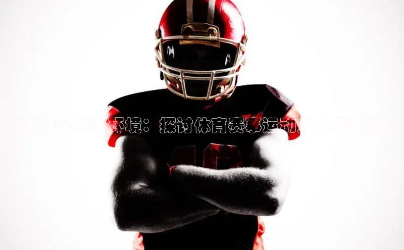 打造安全赛事环境：探讨体育赛事运动安全保障策略