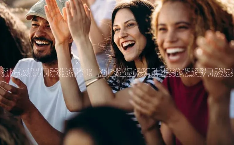 潮流风尚与竞技精神：历届运动赛事服装的演变与发展