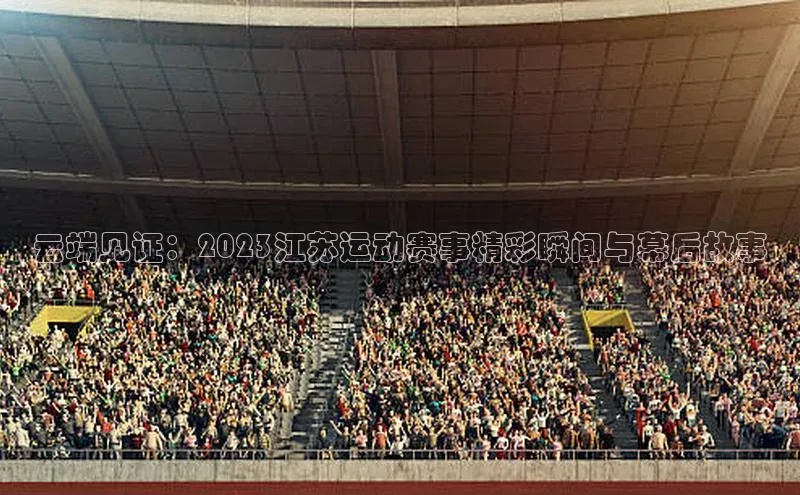 云端见证：2023江苏运动赛事精彩瞬间与幕后故事