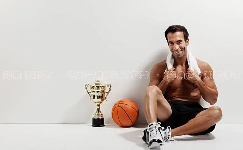 摔角的对决：一场力量与技巧的盛宴——摔角运动赛事精华