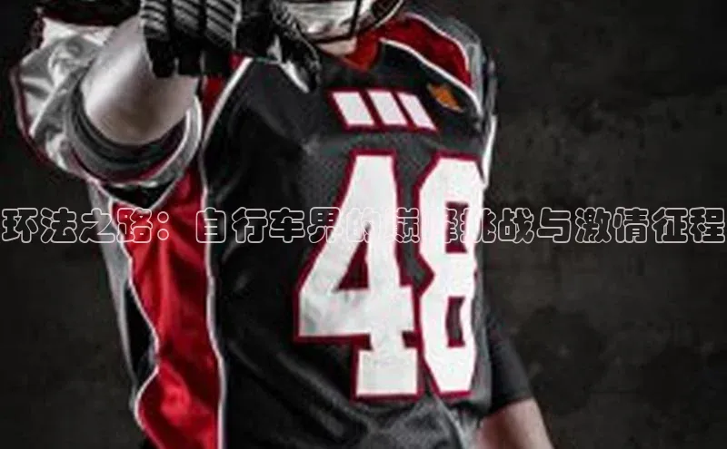 环法之路：自行车界的巅峰挑战与激情征程