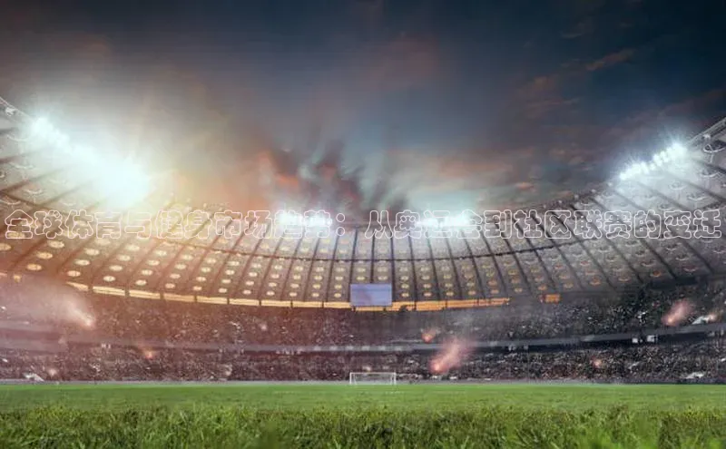 全球体育与健身市场趋势：从奥运会到社区联赛的变迁