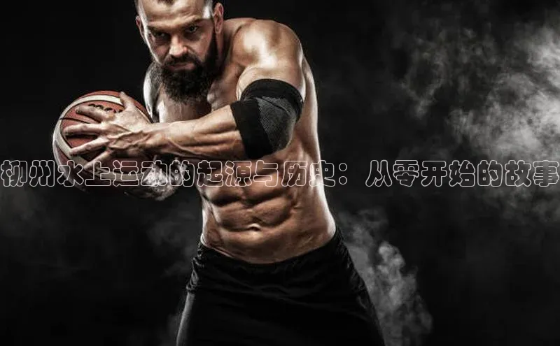 柳州水上运动的起源与历史：从零开始的故事