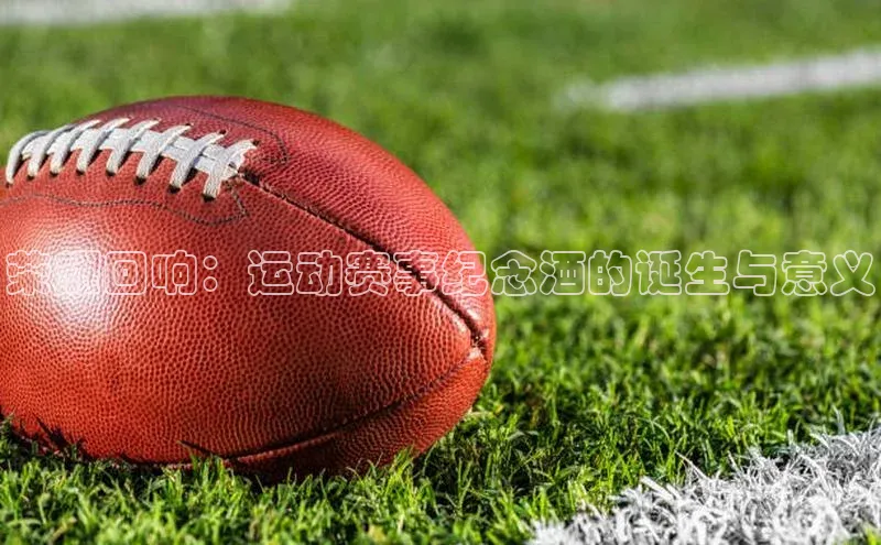 荣耀回响：运动赛事纪念酒的诞生与意义
