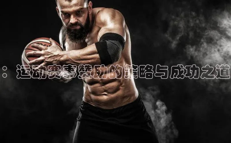 ：运动赛事赞助的策略与成功之道